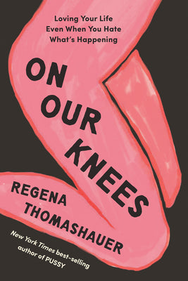 On Our Knees: Loving Your Life Even When You Hate What's Happening by Regena Thomashauer book cover