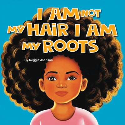 Book cover of I am Not My Hair I am My Roots by Johnson, Reggie