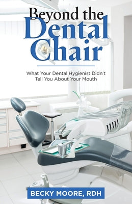 Beyond the Dental Chair: What Your Dental Hygienist Didn't Tell You About Your Mouth by Becky Moore Rdh book cover