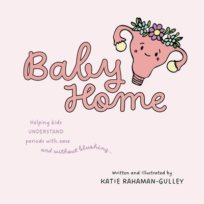 Baby Home: Helping Kids Understand Periods With Ease and Without Blushing... by Katie Rahaman-Gulley book cover