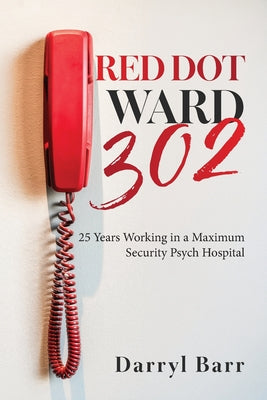 Red Dot Ward 302: 25 Years Working in a Maximum Security Psych Hospital by Darryl Barr book cover