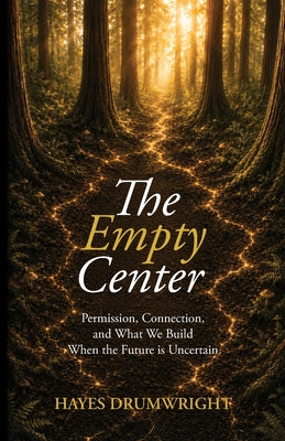 The Empty Center: Permission, Connection, and What We Build When the Future is Uncertain by Hayes Drumwright book cover