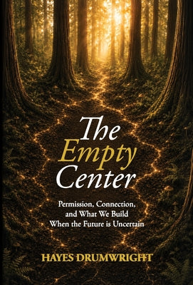 The Empty Center: Permission, Connection, and What We Build When the Future is Uncertain by Drumwright, Hayes book cover