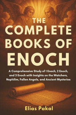 The Complete Books of Enoch: A Comprehensive Study of 1 Enoch, 2 Enoch, and 3 Enoch with Insights on the Watchers, Nephilim, Fallen Angels, and Ancien by Elias Pakal book cover
