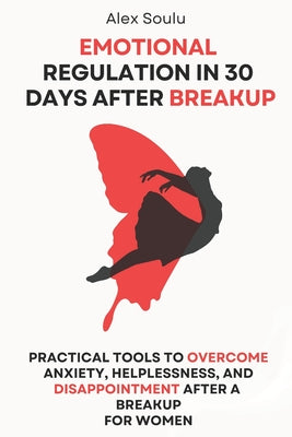 Book cover of Emotional Regulation in 30 Days after Breakup: Practical Tools to Overcome Anxiety, Helplessness, and Disappointment After a Breakup for Women by Soulu, Alex