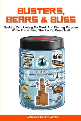 Book cover of Blisters, Bears, and Bliss: Seeking Zen, Losing My Mind, & Finding Purpose While Thru-Hiking the Pacific Crest Trail by Weiss, Yonatan 'Raven'