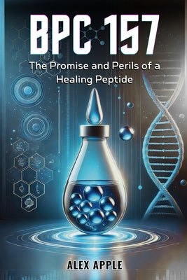 Book cover of Bpc-157: The Promise and Perils of a Healing Peptide by Apple, Alex