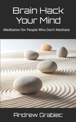 Book cover of Brain Hack Your Mind: Meditation for People Who Don't Meditate by Grabiec, Andrew