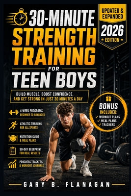 30-Minute Strength Training for Teen Boys: Build Muscle, Boost Confidence Teens Guide to Fitness Success by Gary B. Flanagan book cover