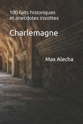 Book cover of Charlemagne: 100 faits historiques et anecdotes insolites by Alecha, Max
