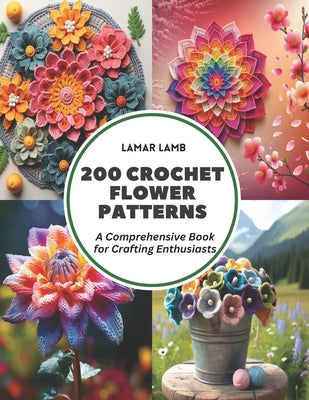 200 Crochet Flower Patterns: A Comprehensive Book for Crafting Enthusiasts by Lamb, Lamar book cover