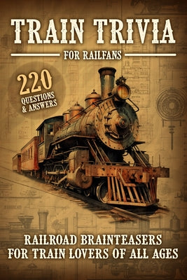 Book cover of Train Trivia For Railfans Railroad Brainteasers For Train Lovers Of All Ages 220 Questions & Answers by Anderson, Pam