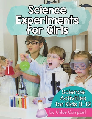 Book cover of Science Experiments for Girls: Science Activities for Kids 8-12 by Campbell, Chloe