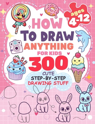 Book cover of How to Draw Anything for kids: 300 Cute Step-by-Step Drawing Stuff: Amazing Food, Animals, Kawaii, Gifts and Other by Rogers, Patricia