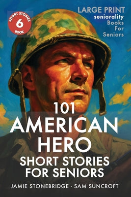 101 American Hero Short Stories for Seniors: Large Print easy to read book for Seniors with Dementia, Alzheimer's or memory issues by Jamie Stonebridge book cover