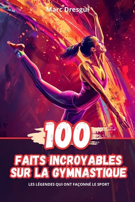 Book cover of 100 Faits Incroyables sur la Gymnastique: Les L by Dresgui, Marc