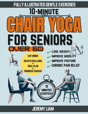 Book cover of 10-Minute Chair Yoga for Seniors Over 60: Fully Illustrated Low-Impact Exercises to Improve Mobility, Balance, and Posture. Your Workout Guide to Recl by Liam, Jeremy
