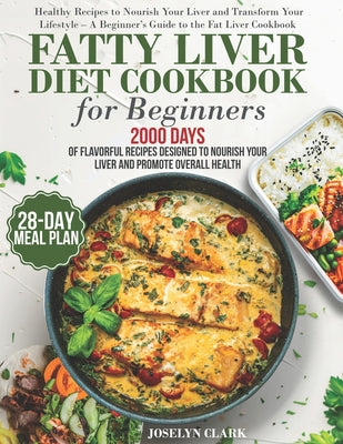 Book cover of Fatty Liver Diet Cookbook: 2000 Days of Healthy & Reversal Everyday Recipes for Beginners & Experienced Guide to Improve Cleanse Detox and Support Res by Clark, Joselyn