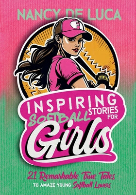 Inspiring Softball Stories for Girls: 21 Remarkable True Tales to Amaze Young Softball Lovers by Nancy De Luca book cover