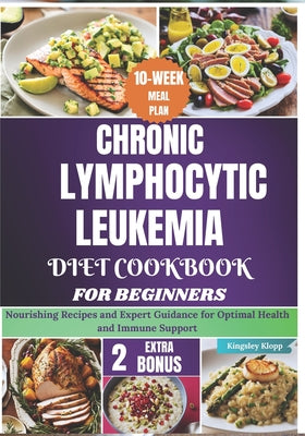 Chronic Lymphocytic Leukemia Diet Cookbook for Beginners: Nourishing Recipes and Expert Guidance for Optimal Health and Immune Support by Kingsley Klopp book cover