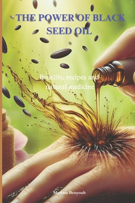 Book cover of The power of Black Seed Oil Nigella sativa: Benefits, recipes and natural medicine by Benyoub, Myriam