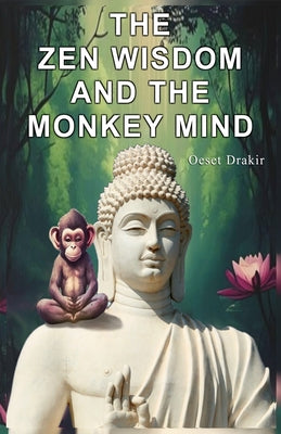 Book cover of The Zen Wisdom and the Monkey Mind: Zen Stories to Discover the Natural Power of your Mind, Live with Fullness, Joy and Wisdom by Drakir, Oeset