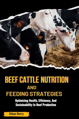 Beef Cattle Nutrition and Feeding Strategies: Optimizing Health, Efficiency, And Sustainability In Beef Production by Ethan Harry book cover
