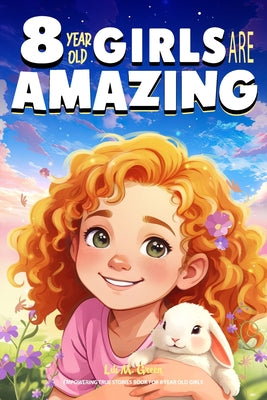 Empowering True Stories Book for 8 Year Old Girls: 8 Year Old Girls Are Amazing. Spark Your Love, Self-Confidence, Courage, and Big Dreams by Lili M. Green book cover