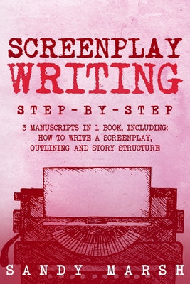 Book cover of Screenplay Writing: Step-by-Step 3 Manuscripts in 1 Book Essential Scriptwriting, Screenplay Outlining and Screenplay Story Structure Tricks Any Write by Marsh, Sandy