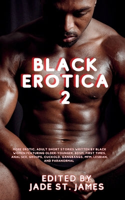 Book cover of Black Erotica 2: More Erotic, Adult Short Stories Written by Black Women featuring Older-Younger, BDSM, First Times, Anal Sex, Groups, Cuckold, Gangba by St James, Jade