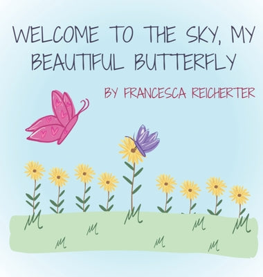 Book cover of Welcome To The Sky, My Beautiful Butterfly by Reicherter, Francesca N.