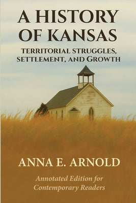Book cover of A History of Kansas: Annotated and Modernized Edition by Arnold, Anna