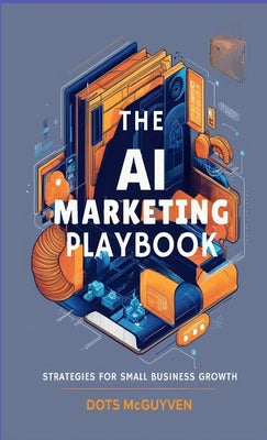 Book cover of The AI Marketing Playbook: Strategies for Small Business Growth by McGuyen, Dots