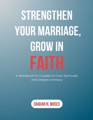 Strengthen Your Marriage, Grow in Faith: A Workbook for Couples to Grow Spiritually and Deepen Intimacy by Daquan N. Moses book cover