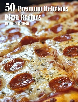 Book cover of 50 Premium Delicious Pizza Recipes by Johnson, Kelly