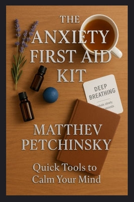 Book cover of The Anxiety First Aid Kit: Quick Tools to Calm Your Mind by Petchinsky, Matthew