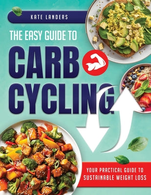Book cover of The Easy Guide to Carb Cycling: Embrace a Holistic Nutrition Plan with User-Friendly Recipes and Strategies for Consistent Progress and Enjoyment With by Landers, Kate