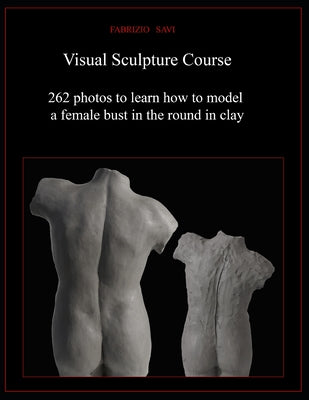 Visual Sculpture Course: 262 photos to learn how to model a female bust in the round in clay by Fabrizio Savi book cover