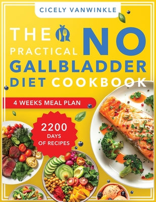 Book cover of The Practical No Gallbladder Diet Cookbook: 2200 Days of Mouthwatering Dishes Tailored for Gentle Digestion, Making Every Meal an Enjoyable Experience by Vanwinkle, Cicely