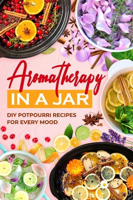 Aromatherapy in a Jar: DIY Potpourri Recipes for Every Mood by Alexander Horton book cover