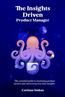 Book cover of The Insights Driven Product Manager: The essential guide to mastering product metrics and uncovering true data insights by Stukan, Corinna