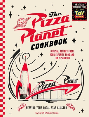 Book cover of The Pizza Planet Cookbook: Official Recipes from Your Favorite Food and Fun Spaceport by Walker Caron, Sarah