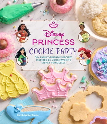 Disney Princess Cookie Party: 50+ Family-Friendly Recipes Inspired by Your Favorite Disney Princesses by Sarah Walker Caron book cover