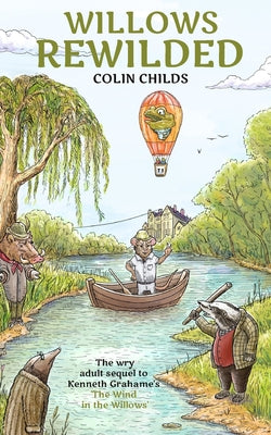Book cover of Willows Rewilded: the wry adult sequel to Kenneth Grahame's 'The Wind in the Willows' by Childs, Colin