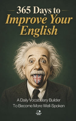 365 Days to Improve Your English: A Daily Vocabulary Builder to Become More Well-Spoken - Unlock 1,000+ Words to Boost Your Vocabulary and Communicati by Airplane Mode book cover