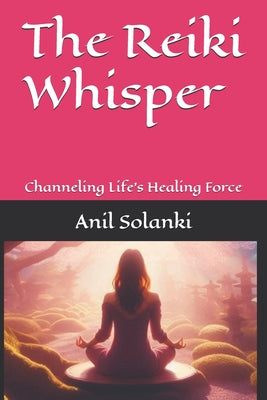 Book cover of The Reiki Whisper: Channeling Life's Healing Force by Solanki, Anil