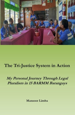 The Tri-Justice System in Action: My Personal Journey Though Legal Pluralism in 15 BARMM Barangays by Mansoor Limba book cover