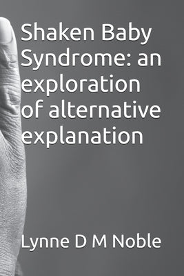 Shaken Baby Syndrome: an exploration of alternative explanation by Lynne D. M. Noble book cover