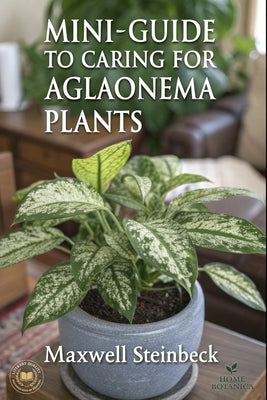 Book cover of A mini-guide to caring for Aglaonema plants by Steinbeck, Maxwell