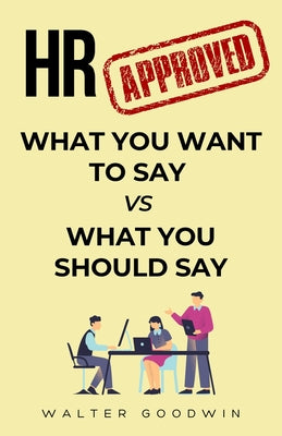 Book cover of HR Approved: From What You Want to Say to What You Should Say Gag Gifts for Coworkers, Friends, and Family by Goodwin, Walter